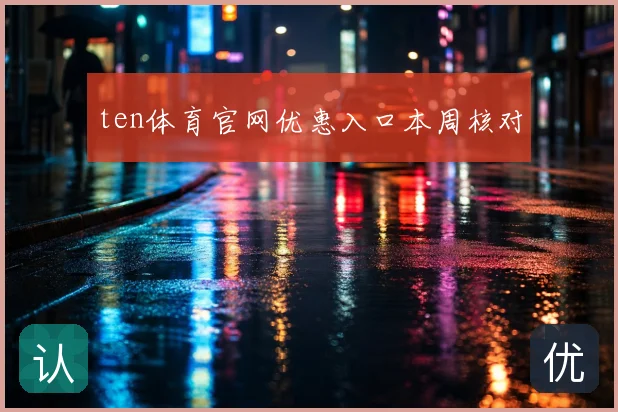 ten体育官网优惠入口本周核对