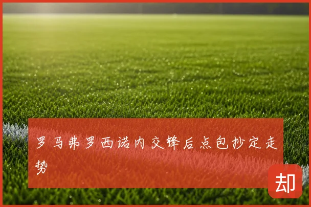 罗马弗罗西诺内交锋后点包抄定走势