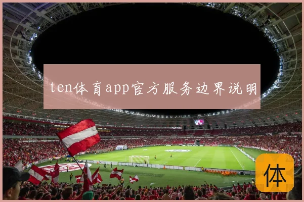 ten体育app官方服务边界说明
