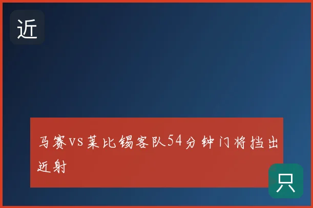 马赛vs莱比锡客队54分钟门将挡出近射