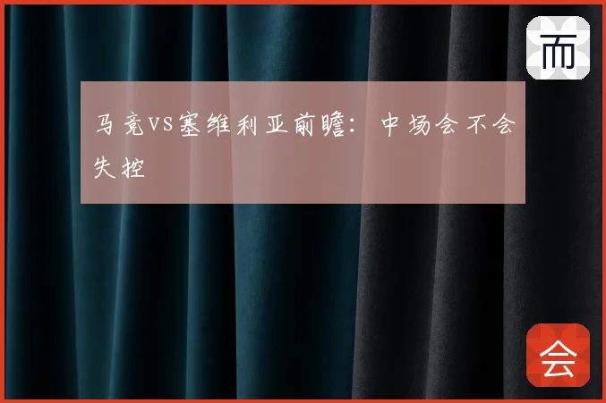 马竞vs塞维利亚前瞻:中场会不会失控