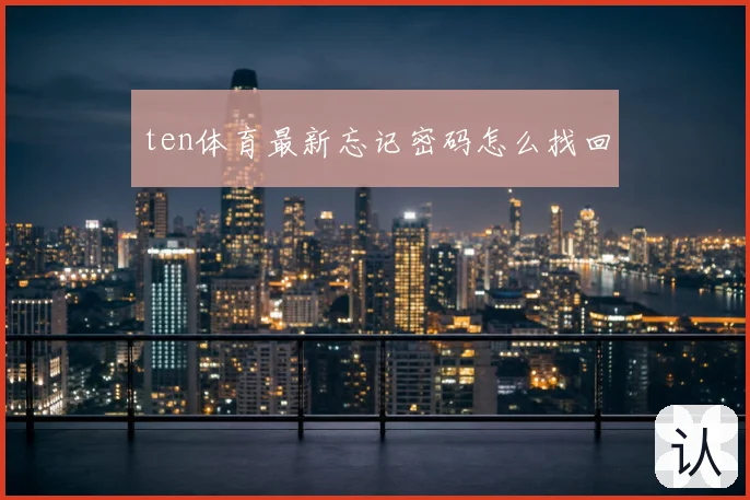 ten体育最新忘记密码怎么找回