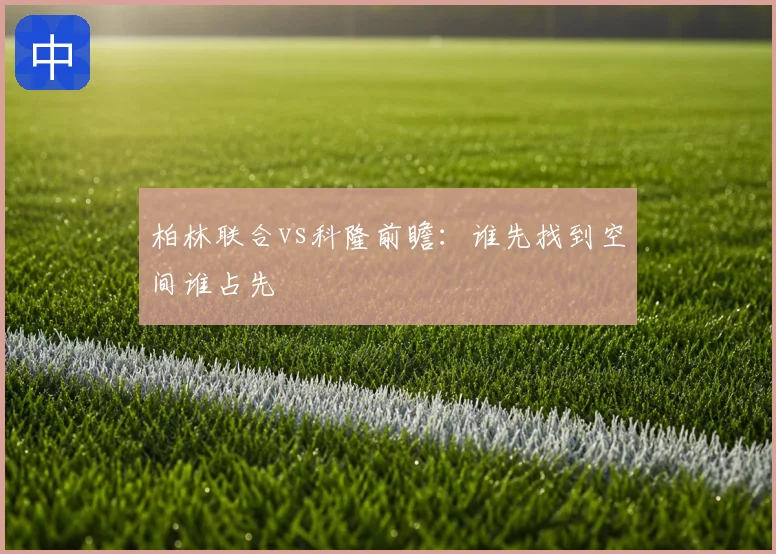 柏林联合vs科隆前瞻:谁先找到空间谁占先