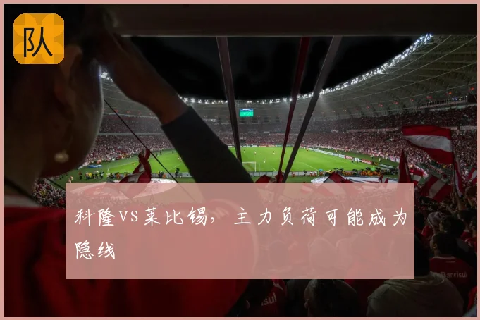 科隆vs莱比锡,主力负荷可能成为隐线